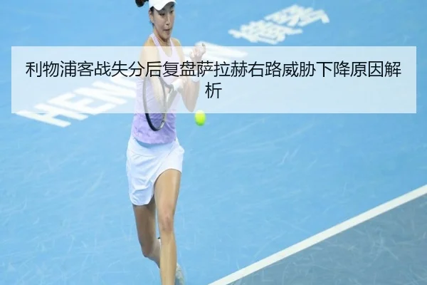 利物浦客战失分后复盘萨拉赫右路威胁下降原因解析
