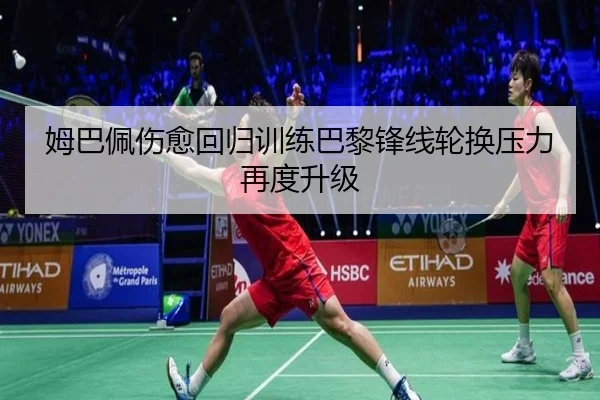 姆巴佩伤愈回归训练巴黎锋线轮换压力再度升级